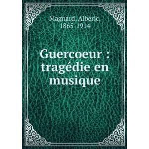 Guercoeur  tragÃ©die en musique AlbÃ©ric, 1865 1914 Magnard 