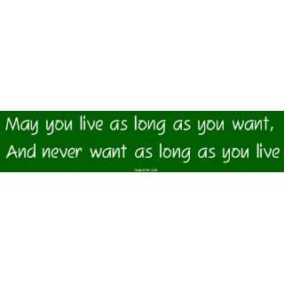 May you live as long as you want, And never want as long as you live 