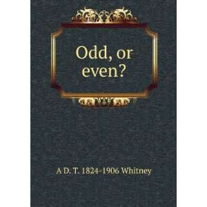  Odd, or even? A D. T. 1824 1906 Whitney Books