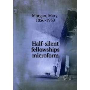  Half silent fellowships microform Mary, 1856 1930 Morgan 