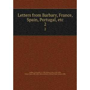  Letters from Barbary, France, Spain, Portugal, etc. 2 Alexander, d 