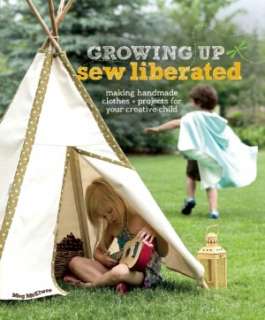 Growing Up Sew Liberated Making Handmade Clothes and Projects for 
