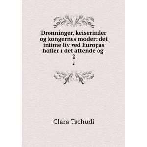   liv ved Europas hoffer i det attende og . 2 Clara Tschudi Books