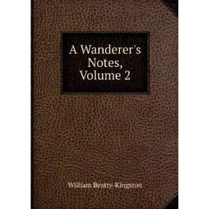    A Wanderers Notes, Volume 2 William Beatty Kingston Books