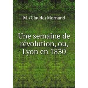   semaine de rÃ©volution, ou, Lyon en 1830 M. (Claude) Mornand Books