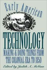 Early American Technology Making and Doing Things from the Colonial 