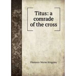    Titus a comrade of the cross Florence Morse Kingsley Books