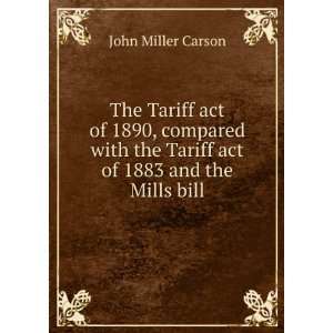  The Tariff act of 1890, compared with the Tariff act of 1883 