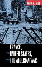 France, the United States, and the Algerian War, (0520225341), Irwin M 