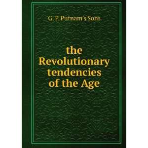    the Revolutionary tendencies of the Age G. P. Putnams Sons Books