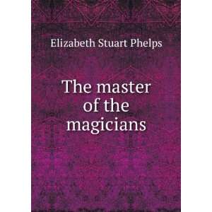    The master of the magicians Elizabeth Stuart Phelps Books