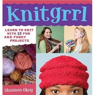 Knitgrrl Learn to Knit with 15 Fun and Funky Patterns by Shannon Okey 