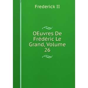    OEuvres De FrÃ©dÃ©ric Le Grand, Volume 26 Frederick II Books