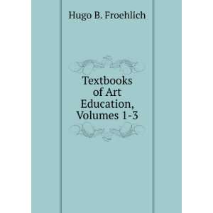   of Art Education, Volumes 1 3 Hugo B. Froehlich  Books