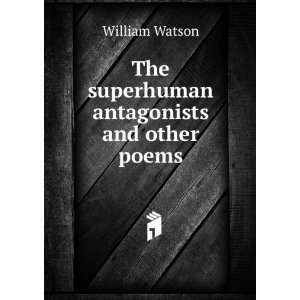  The superhuman antagonists and other poems William Watson 