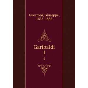  Garibaldi. 1 Giuseppe, 1835 1886 Guerzoni Books
