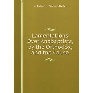   Anabaptists, by the Orthodox, and the Cause Edmund Greenfield Books