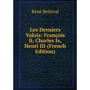  Les Derniers Valois FranÃ§ois Ii, Charles Ix, Henri III 