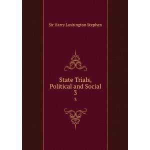   Trials, Political and Social. 3 Sir Harry Lushington Stephen Books