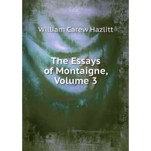    The Essays of Montaigne, Volume 3 William Carew Hazlitt Books