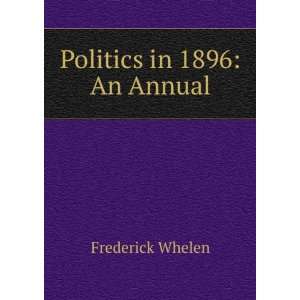  Politics in 1896 An Annual Frederick Whelen Books