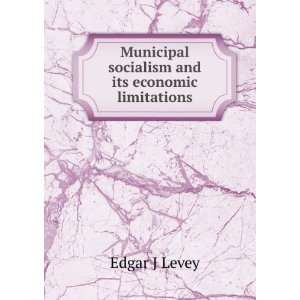   Municipal socialism and its economic limitations Edgar J Levey Books