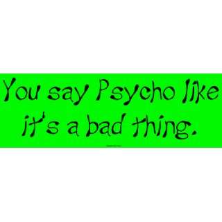 You say Psycho like its a bad thing. Large Bumper Sticker 