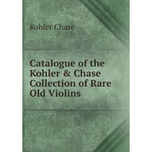  the Kohler & Chase Collection of Rare Old Violins Kohler Chase Books