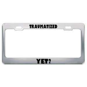 Traumatized Yet? Political Metal License Plate Frame Holder Border Tag