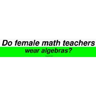  Do female math teachers wear algebras? Bumper Sticker 