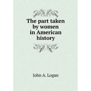  The part taken by women in American history John A. Logan Books