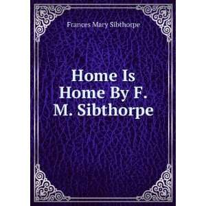    Home Is Home By F.M. Sibthorpe. Frances Mary Sibthorpe Books