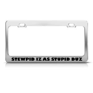 Stewpid Iz As Stupid Duz Stupid Humor Funny Metal license plate frame 