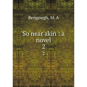  So near akin  a novel. 2 M. A Bengough Books