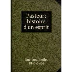 Pasteur; histoire dun esprit Ã?mile, 1840 1904 Duclaux  
