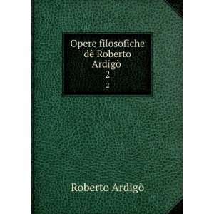   filosofiche dÃ¨ Roberto ArdigÃ² . 2 Roberto ArdigÃ² Books