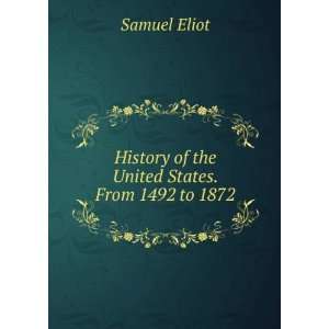   History of the United States. From 1492 to 1872 Samuel Eliot Books