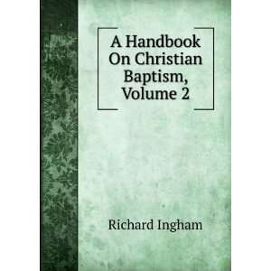  A Handbook On Christian Baptism, Volume 2 Richard Ingham 