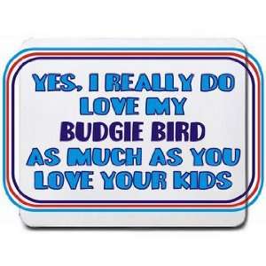   my BUDGIE BIRD as much as you love your kids Mousepad