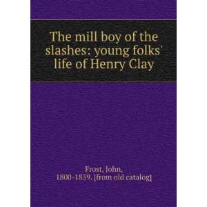 The mill boy of the slashes young folks life of Henry Clay John 
