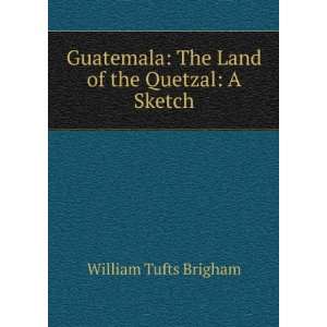    The Land of the Quetzal A Sketch William Tufts Brigham Books