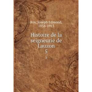 Histoire de la seigneurie de Lauzon. 5 Joseph Edmond 