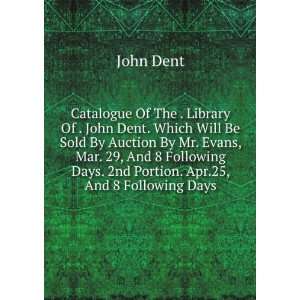  Catalogue Of The . Library Of . John Dent. Which Will Be 