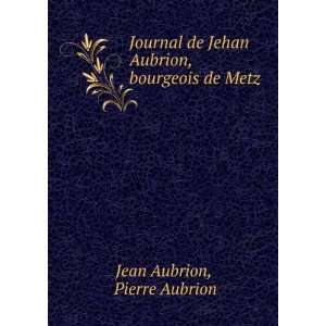  Journal de Jehan Aubrion, bourgeois de Metz Pierre 