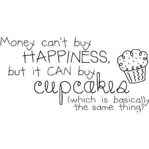 Money Cant Buy Happiness, But It Can Buy Cupcakes (Which Is Basically 