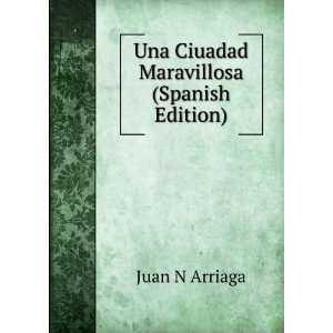  Una Ciuadad Maravillosa (Spanish Edition) Juan N Arriaga 