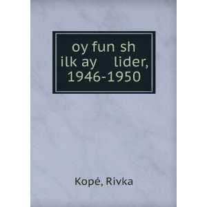 oy fun sh ilkÌ£ay lider, 1946 1950 Rivka KopÃ©  Books