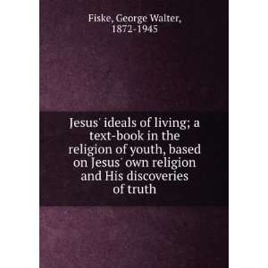   Jesus own religion and His discoveries of truth, George Walter Fiske
