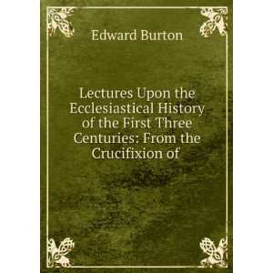   History of the First Three Centuries From the Crucifixion of