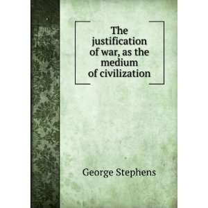 The justification of war, as the medium of civilization George 